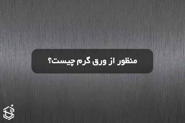 منظور از ورق گرم چیست؟