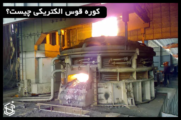 کوره قوس الکتریکی چیست؟ تجهیزات و خطرات آن