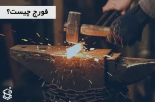 فورج چیست؟ انواع و تفاوت آن با ریخته گری