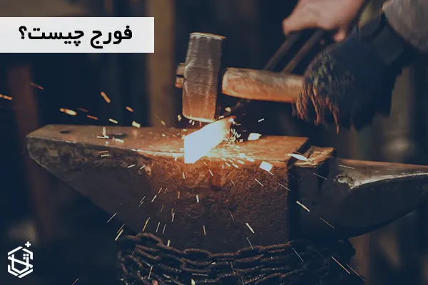 فورج چیست؟ انواع و تفاوت آن با ریخته گری