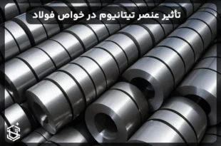 تأثیر عنصر تیتانیوم در ویژگی ها و خواص فولاد