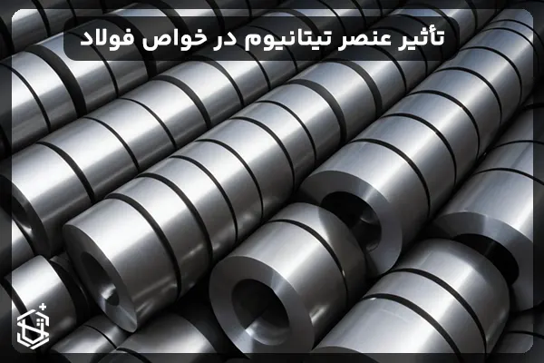 تأثیر عنصر تیتانیوم در ویژگی ها و خواص فولاد