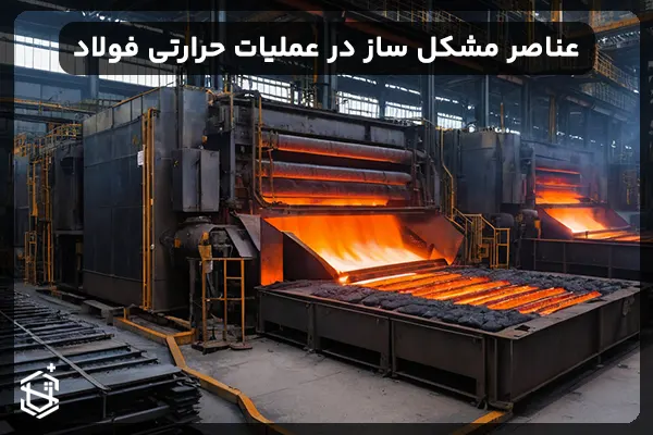 عناصر مشکل ساز در عملیات حرارتی فولاد