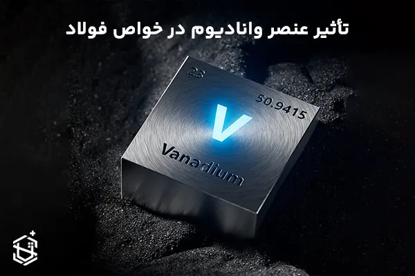 تأثیر عنصر وانادیوم در ویژگی ها و خواص فولاد