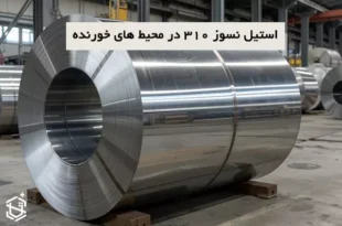 استفاده از استیل نسوز 310 در محیط های خورنده - چالش‌ها و راهکارها