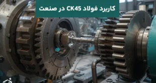 کاربرد فولاد CK45 در ساخت قطعات صنعتی و چرخ‌دنده: چالش‌ها و مزایا