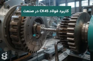 کاربرد فولاد CK45 در ساخت قطعات صنعتی و چرخ‌دنده: چالش‌ها و مزایا