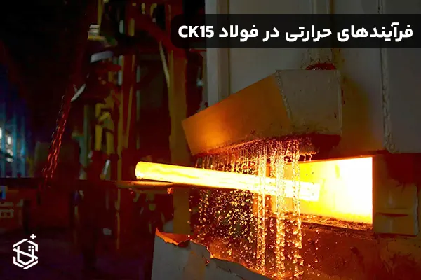 فرآیندهای حرارتی در فولاد CK15