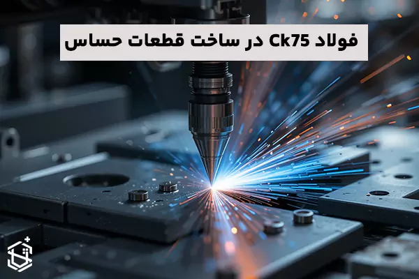 فولاد Ck75 و اهمیت آن در ساخت قطعات حساس