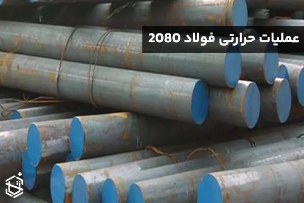 عملیات حرارتی فولاد 2080 : یک راهنمای جامع