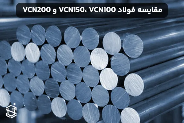 مقایسه فولاد VCN150، VCN100 و VCN200 - مشخصات و کاربردها