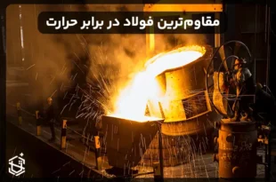 مقاوم ترین فولاد در برابر حرارت: بررسی کامل انواع و کاربردها