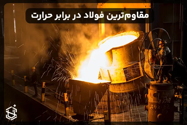 مقاوم ترین فولاد در برابر حرارت: بررسی کامل انواع و کاربردها