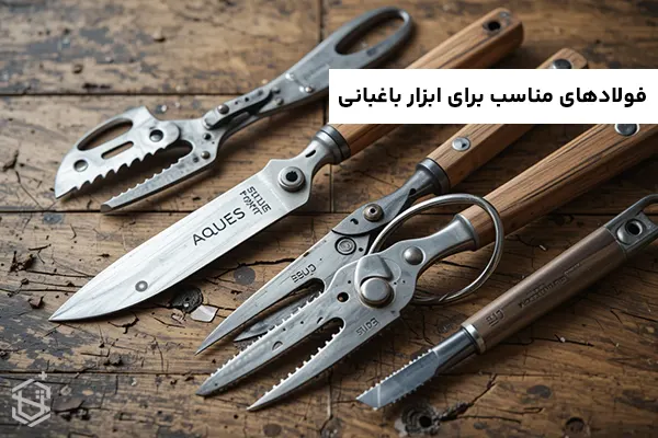 فولادهای مناسب برای ابزارهای باغبانی: بررسی جامع انواع، مزایا، معایب و کاربردها