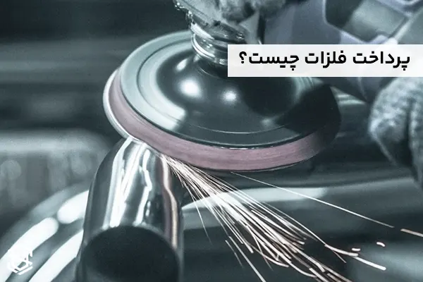 منظور از پرداخت فلزات چیست؟