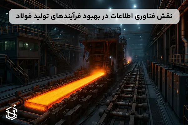 نقش فناوری اطلاعات در بهبود فرآیندهای تولید فولاد​