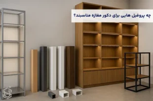 چه پروفیل هایی برای دکور مغازه مناسبند؟