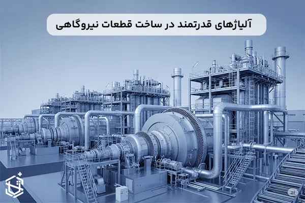 چرا قطعات نیروگاهی از آلیاژ قدرتمند انتخاب میشوند؟