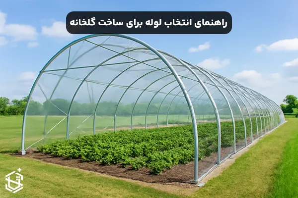 راهنمای انتخاب لوله برای ساخت گلخانه