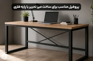 انتخاب پروفیل مناسب برای ساخت میز تحریر با پایه فلزی