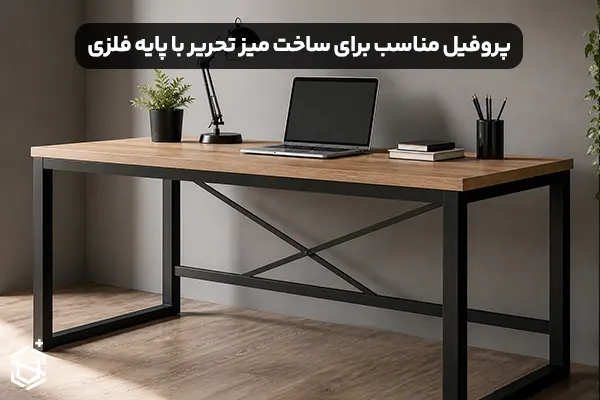 انتخاب پروفیل مناسب برای ساخت میز تحریر با پایه فلزی