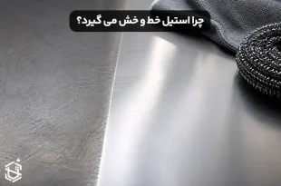 چرا استیل خط و خش می گیرد؟ راه های نگهداری صحیح