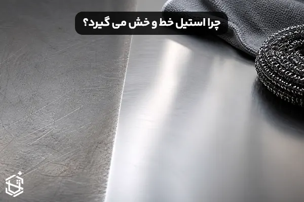چرا استیل خط و خش می گیرد؟ راه های نگهداری صحیح